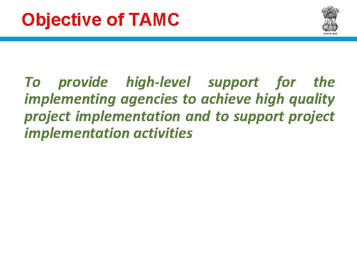 Objective of TAMC To provide high-level support for the implementing agencies to achieve high