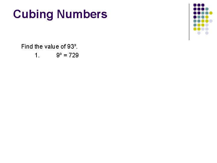 Cubing Numbers Find the value of 93³. 1. 9³ = 729 