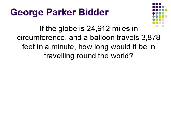 George Parker Bidder If the globe is 24, 912 miles in circumference, and a