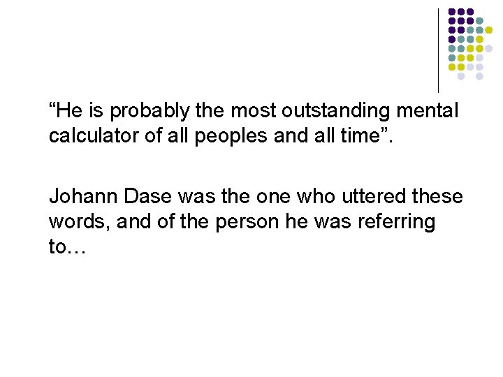 “He is probably the most outstanding mental calculator of all peoples and all time”.