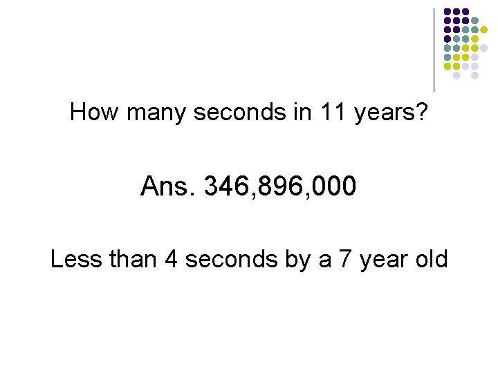 How many seconds in 11 years? Ans. 346, 896, 000 Less than 4 seconds