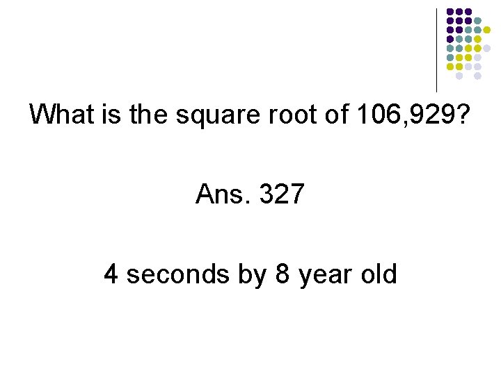 What is the square root of 106, 929? Ans. 327 4 seconds by 8