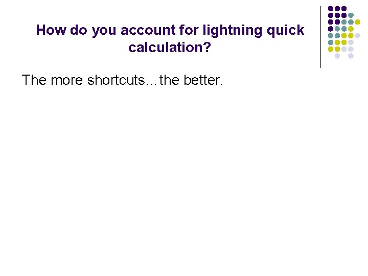 How do you account for lightning quick calculation? The more shortcuts…the better. 