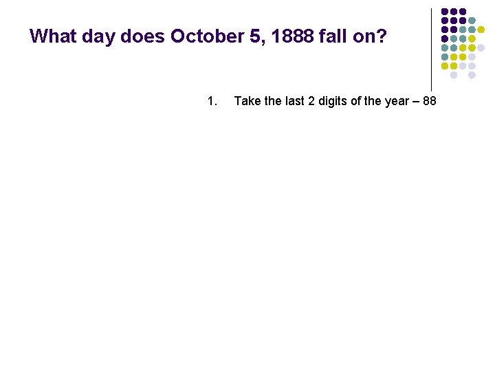 What day does October 5, 1888 fall on? 1. Take the last 2 digits