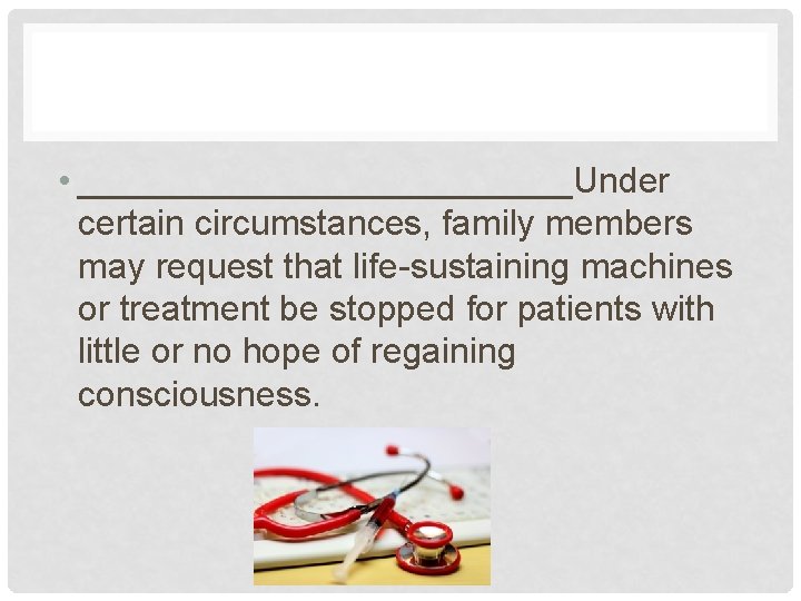  • _____________Under certain circumstances, family members may request that life-sustaining machines or treatment