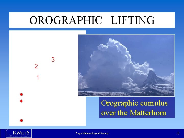 OROGRAPHIC LIFTING 2 3 1 Orographic cumulus over the Matterhorn Royal Meteorological Society 12 OROGRAPHIC LIFTING 2 3 1 Orographic cumulus over the Matterhorn Royal Meteorological Society 12