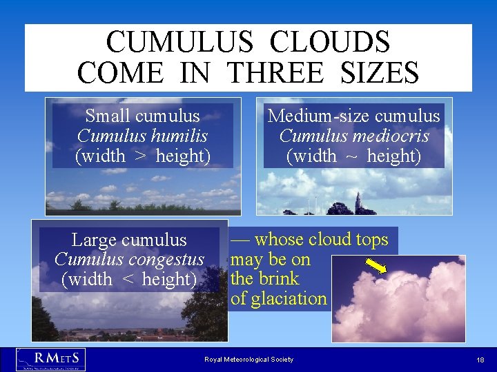CUMULUS CLOUDS COME IN THREE SIZES Small cumulus Cumulus humilis (width > height) Large CUMULUS CLOUDS COME IN THREE SIZES Small cumulus Cumulus humilis (width > height) Large