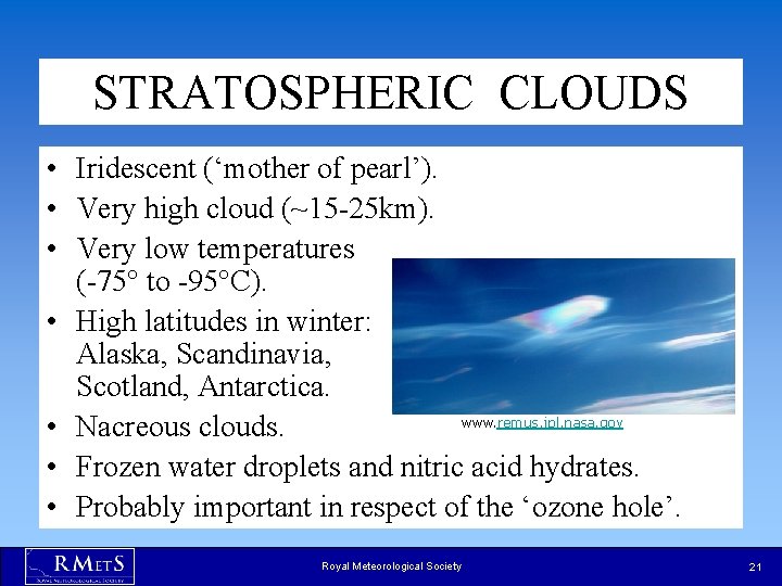 STRATOSPHERIC CLOUDS • Iridescent (‘mother of pearl’). • Very high cloud (~15 -25 km). STRATOSPHERIC CLOUDS • Iridescent (‘mother of pearl’). • Very high cloud (~15 -25 km).