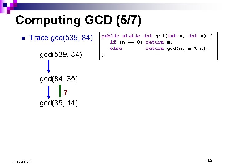 Computing GCD (5/7) n Trace gcd(539, 84) public static int gcd(int m, int n)