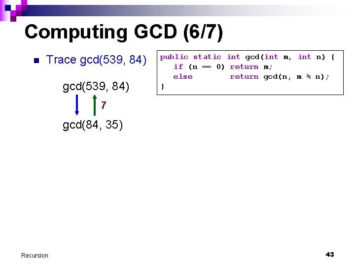 Computing GCD (6/7) n Trace gcd(539, 84) public static int gcd(int m, int n)