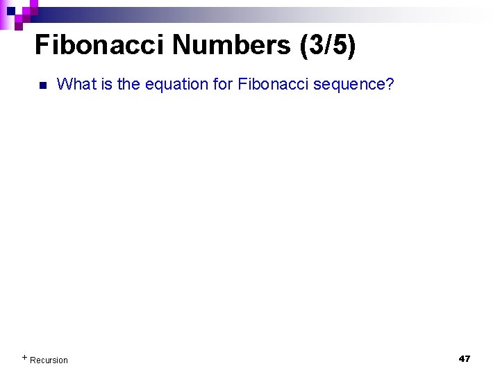 Fibonacci Numbers (3/5) n What is the equation for Fibonacci sequence? + Recursion 47