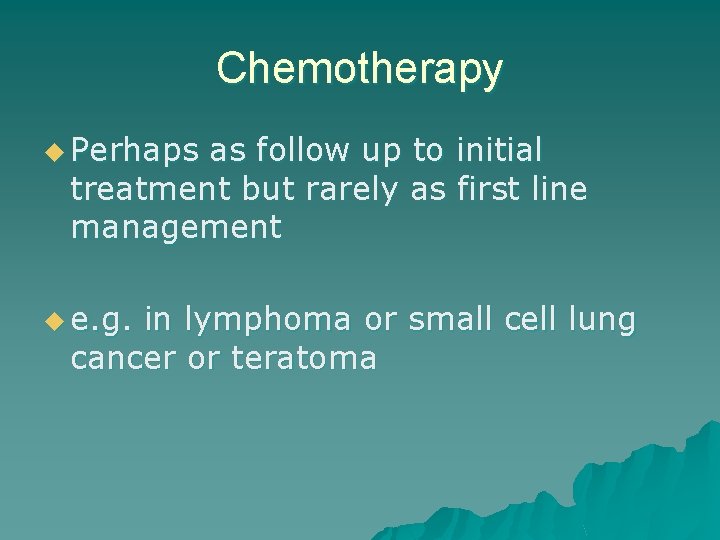 Chemotherapy u Perhaps as follow up to initial treatment but rarely as first line