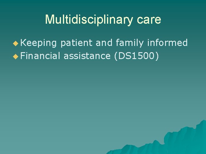 Multidisciplinary care u Keeping patient and family informed u Financial assistance (DS 1500) 
