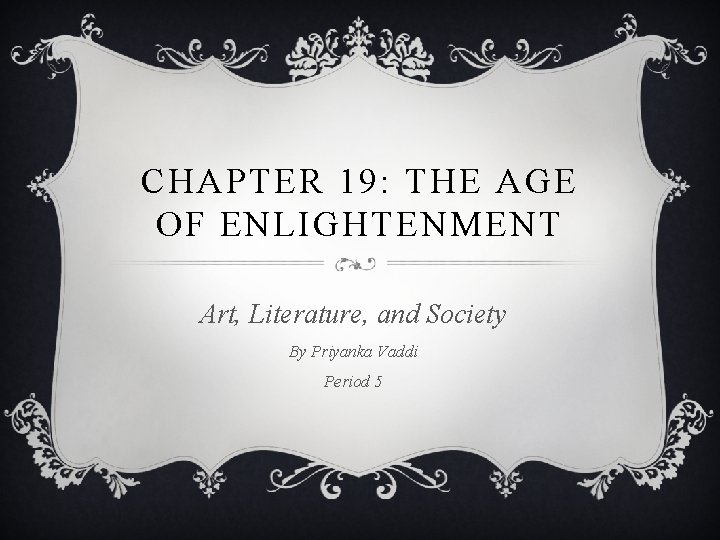 CHAPTER 19: THE AGE OF ENLIGHTENMENT Art, Literature, and Society By Priyanka Vaddi Period