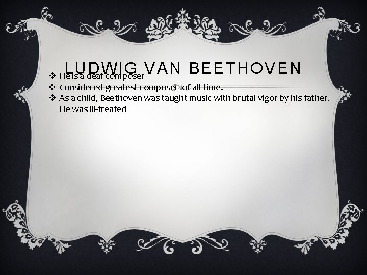 LUDWIG VAN BEETHOVEN v He is a deaf composer v Considered greatest composer of