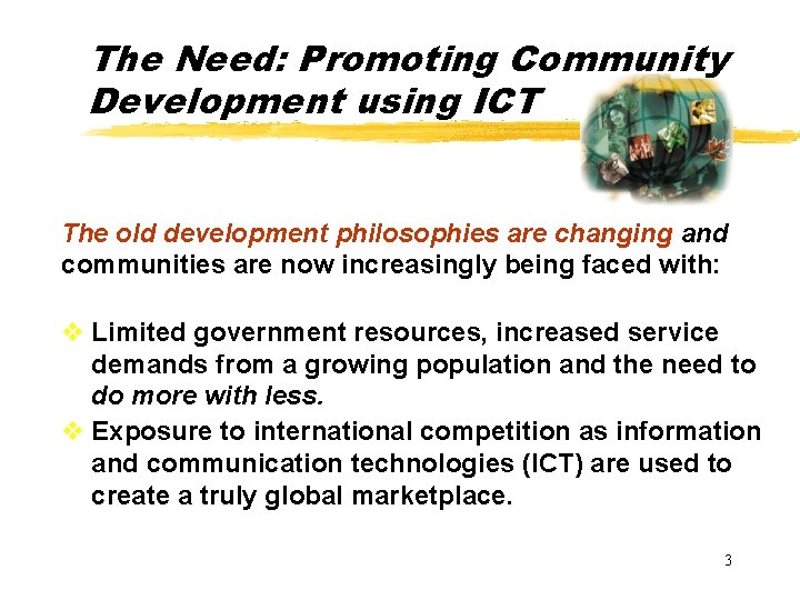The Need: Promoting Community Development using ICT The old development philosophies are changing and