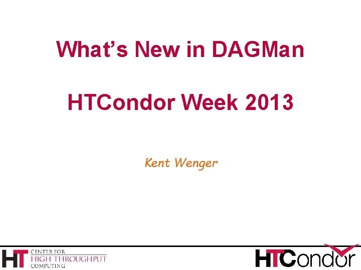 What’s New in DAGMan HTCondor Week 2013 Kent Wenger 