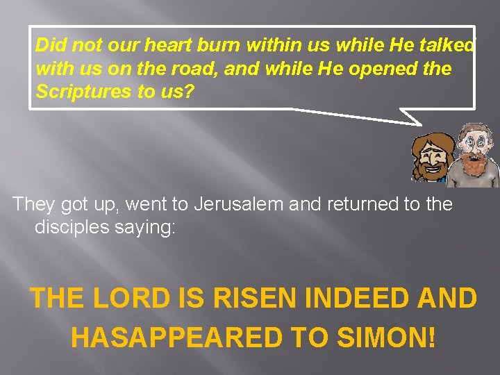 Did not our heart burn within us while He talked with us on the