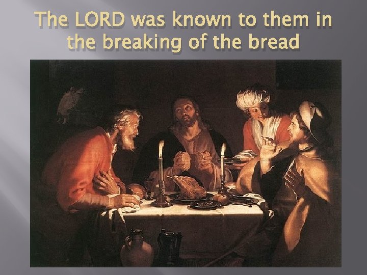 The LORD was known to them in the breaking of the bread 