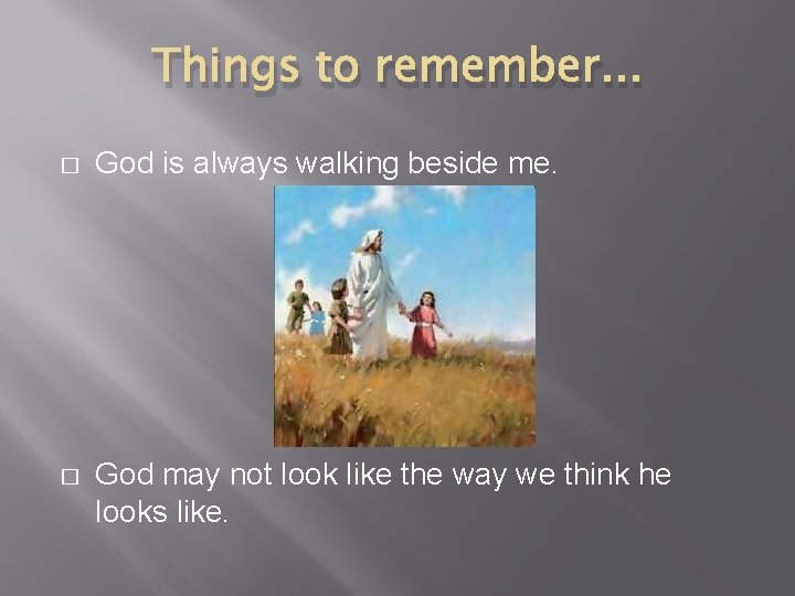 Things to remember. . . � God is always walking beside me. � God