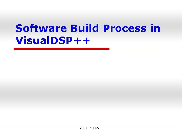 Software Build Process in Visual. DSP++ Veton Këpuska 