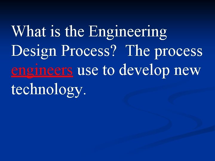 What is the Engineering Design Process? The process engineers use to develop new technology. What is the Engineering Design Process? The process engineers use to develop new technology.