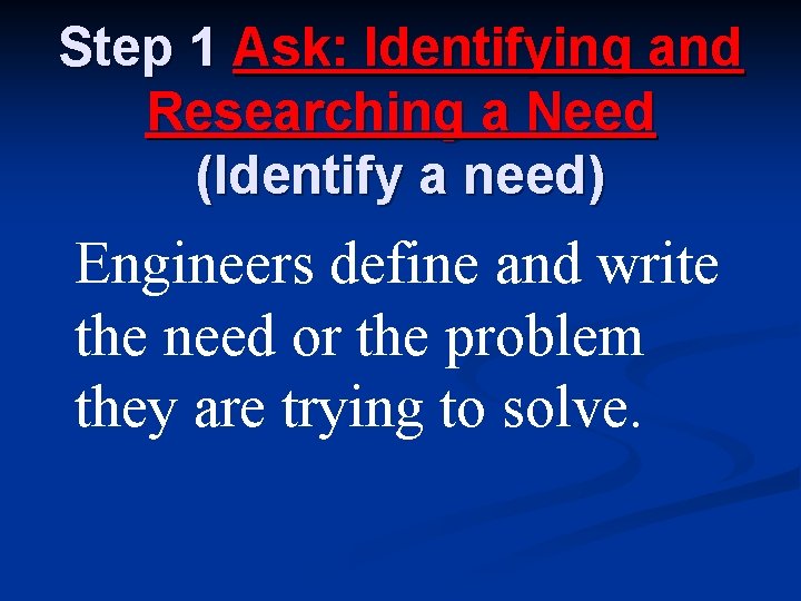 Step 1 Ask: Identifying and Researching a Need (Identify a need) Engineers define and Step 1 Ask: Identifying and Researching a Need (Identify a need) Engineers define and