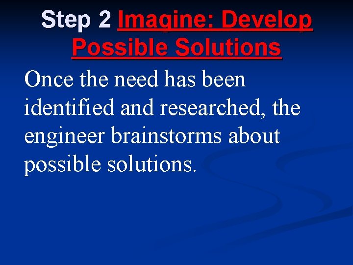 Step 2 Imagine: Develop Possible Solutions Once the need has been identified and researched, Step 2 Imagine: Develop Possible Solutions Once the need has been identified and researched,