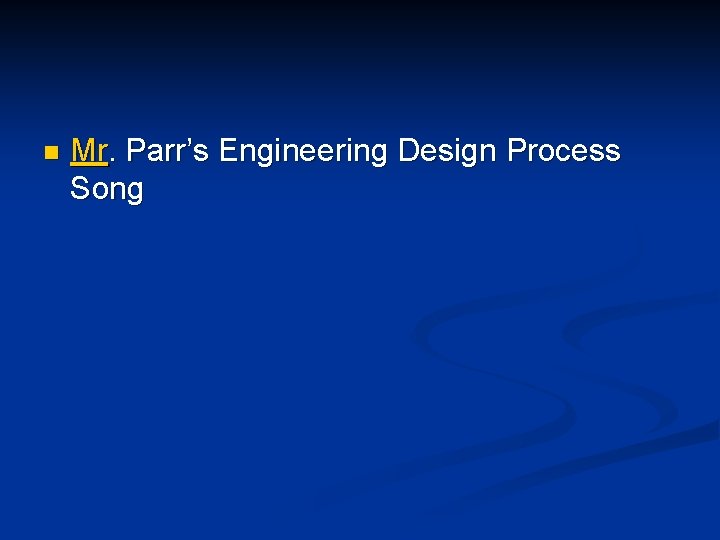 n Mr. Parr’s Engineering Design Process Song n Mr. Parr’s Engineering Design Process Song