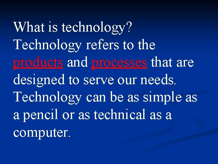 What is technology? Technology refers to the products and processes that are designed to What is technology? Technology refers to the products and processes that are designed to