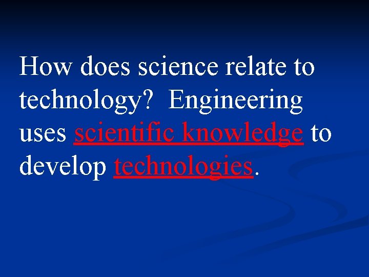How does science relate to technology? Engineering uses scientific knowledge to develop technologies. How does science relate to technology? Engineering uses scientific knowledge to develop technologies.