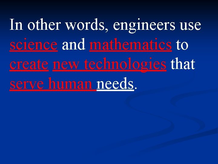 In other words, engineers use science and mathematics to create new technologies that serve In other words, engineers use science and mathematics to create new technologies that serve