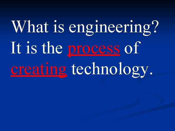 What is engineering? It is the process of creating technology. What is engineering? It is the process of creating technology.