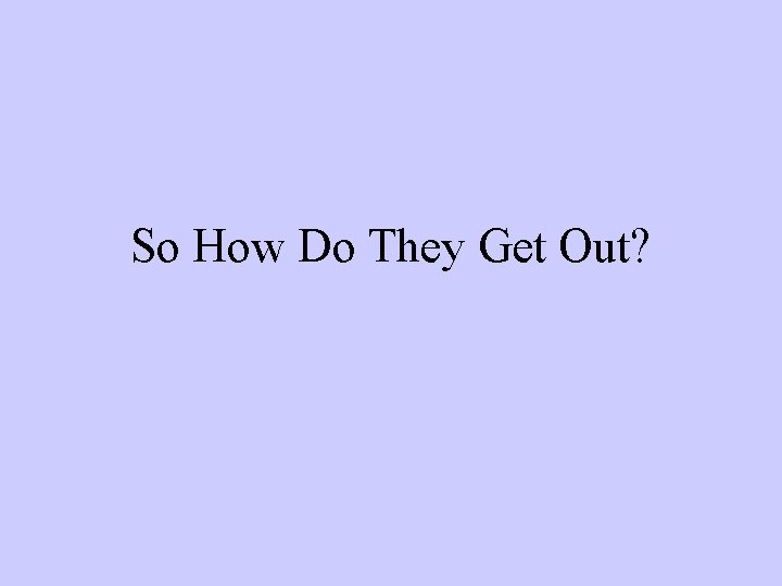 So How Do They Get Out? So How Do They Get Out?