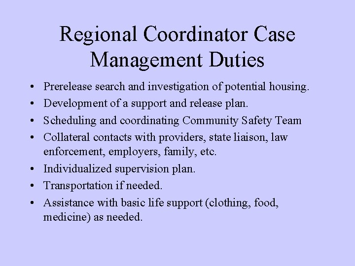 Regional Coordinator Case Management Duties • • Prerelease search and investigation of potential housing. Regional Coordinator Case Management Duties • • Prerelease search and investigation of potential housing.