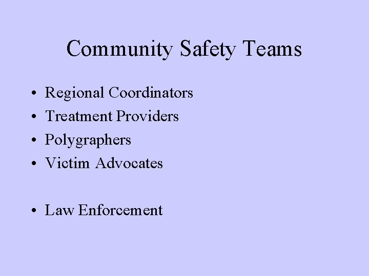 Community Safety Teams • • Regional Coordinators Treatment Providers Polygraphers Victim Advocates • Law Community Safety Teams • • Regional Coordinators Treatment Providers Polygraphers Victim Advocates • Law