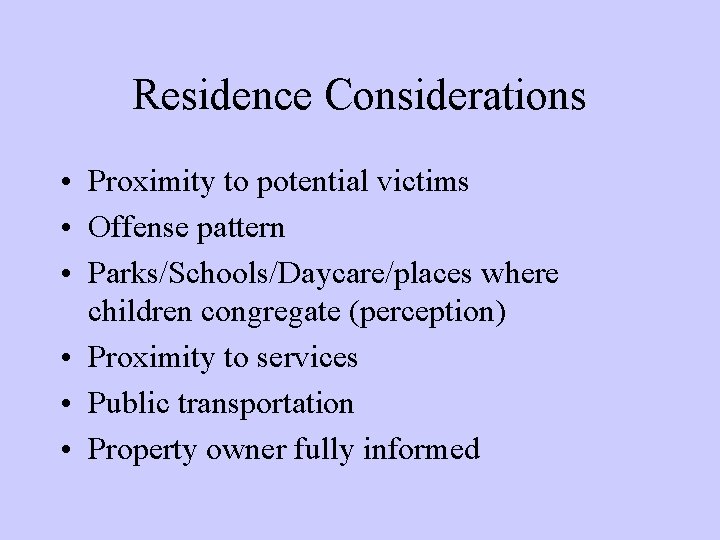 Residence Considerations • Proximity to potential victims • Offense pattern • Parks/Schools/Daycare/places where children Residence Considerations • Proximity to potential victims • Offense pattern • Parks/Schools/Daycare/places where children
