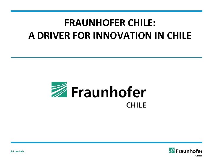 FRAUNHOFER CHILE: A DRIVER FOR INNOVATION IN CHILE © Fraunhofer 
