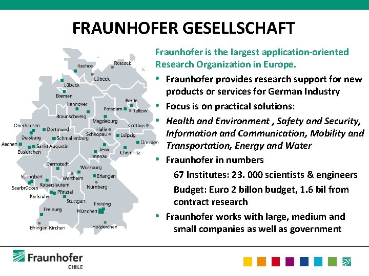 FRAUNHOFER GESELLSCHAFT Fraunhofer is the largest application-oriented Research Organization in Europe. • Fraunhofer provides