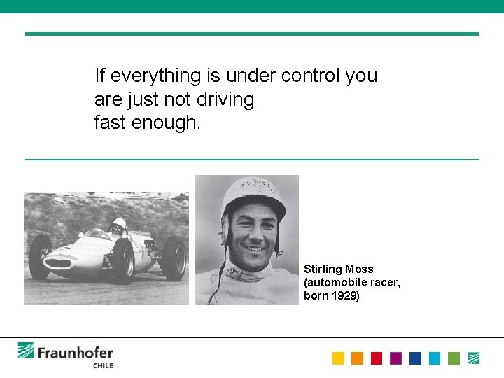 If everything is under control you are just not driving fast enough. Stirling Moss