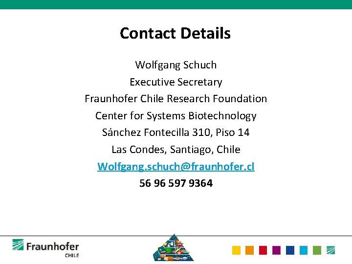 Contact Details Wolfgang Schuch Executive Secretary Fraunhofer Chile Research Foundation Center for Systems Biotechnology