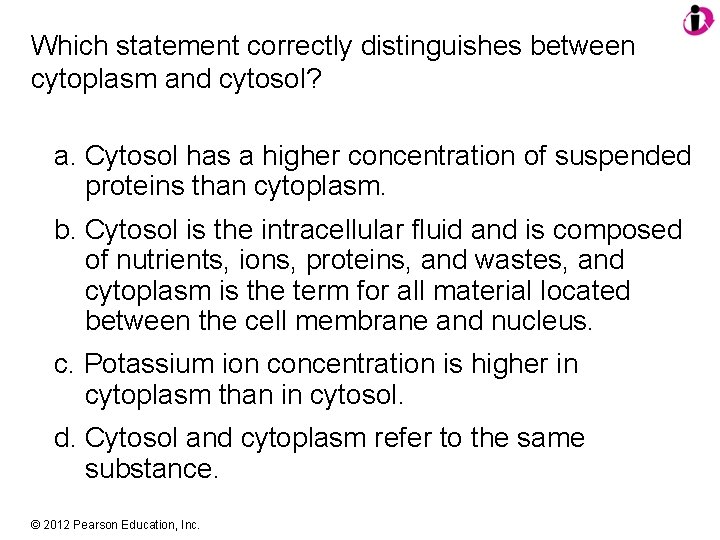 Which statement correctly distinguishes between cytoplasm and cytosol? a. Cytosol has a higher concentration