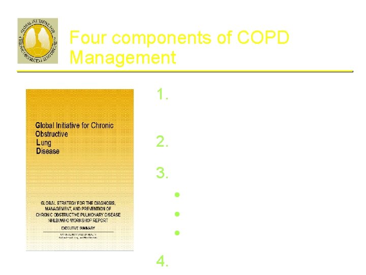 GOLD Workshop Report Four components of COPD Management 1. Asses and monitor disease 2.