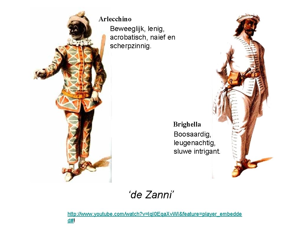 Arlecchino Beweeglijk, lenig, acrobatisch, naief en scherpzinnig. Brighella Boosaardig, leugenachtig, sluwe intrigant. ‘de Zanni’ Arlecchino Beweeglijk, lenig, acrobatisch, naief en scherpzinnig. Brighella Boosaardig, leugenachtig, sluwe intrigant. ‘de Zanni’