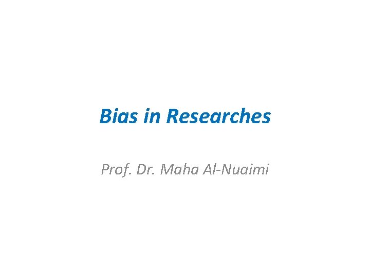 Bias in Researches Prof. Dr. Maha Al-Nuaimi 