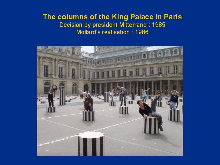 The columns of the King Palace in Paris Decision by president Mitterrand : 1985