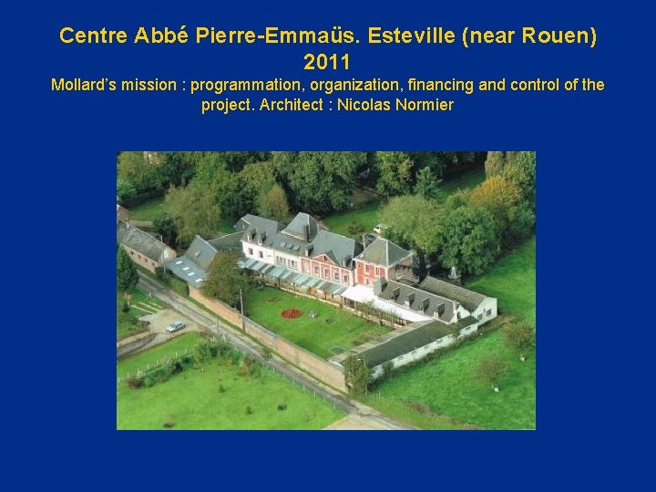 Centre Abbé Pierre-Emmaüs. Esteville (near Rouen) 2011 Mollard’s mission : programmation, organization, financing and