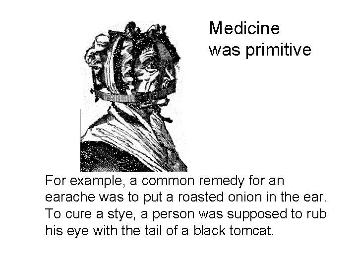 Medicine was primitive For example, a common remedy for an earache was to put