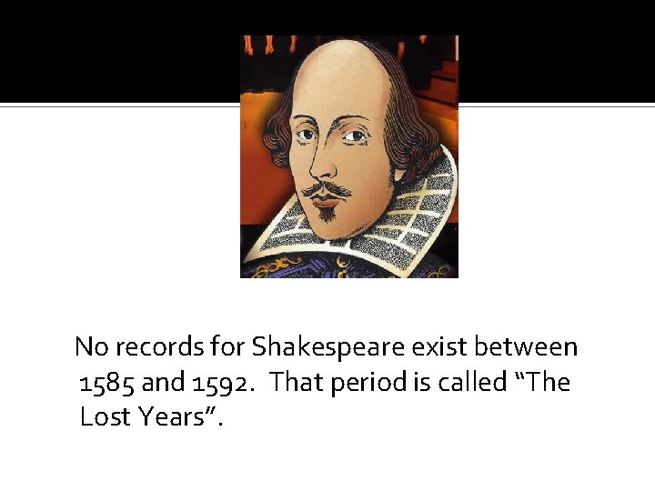  No records for Shakespeare exist between 1585 and 1592. That period is called