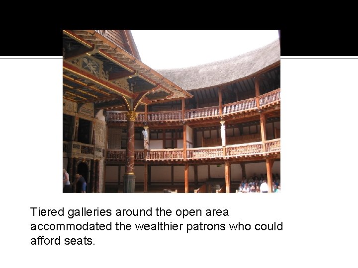 Tiered galleries around the open area accommodated the wealthier patrons who could afford seats.